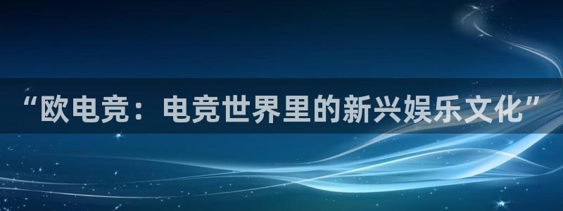 安博电竞网站是什么：“欧电竞：电竞世界里的新兴娱乐文化”