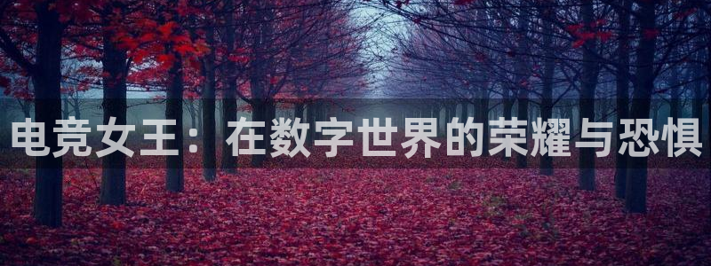 安博电竞app官网下载苹果：电竞女王：在数字世界的荣耀与恐惧